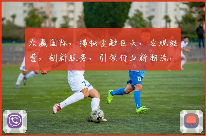 众赢国际，揭秘金融巨头，合规经营，创新服务，引领行业新潮流，三重优势，值得信赖