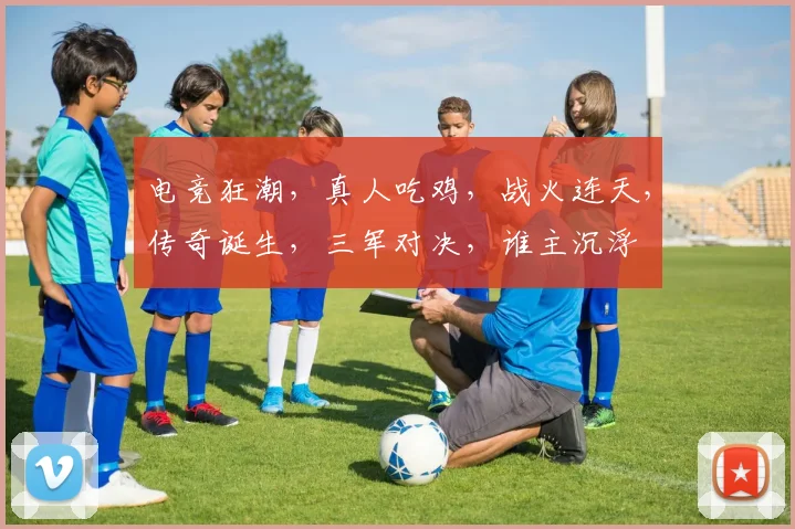 电竞狂潮，真人吃鸡，战火连天，传奇诞生，三军对决，谁主沉浮