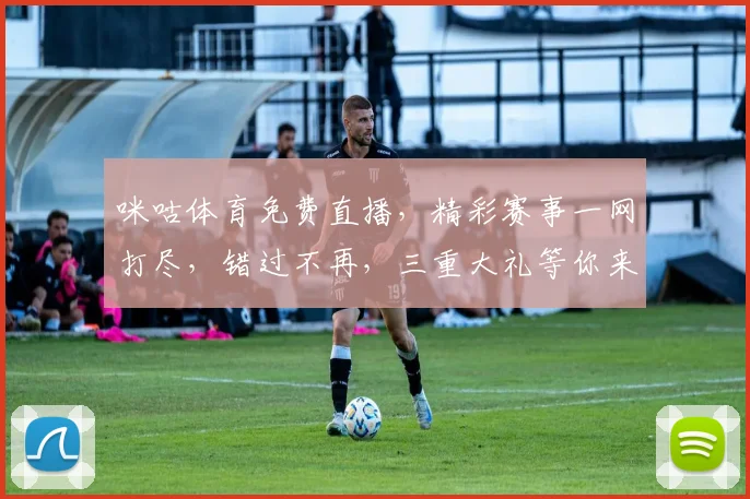 咪咕体育免费直播，精彩赛事一网打尽，错过不再，三重大礼等你来拿，速来参与