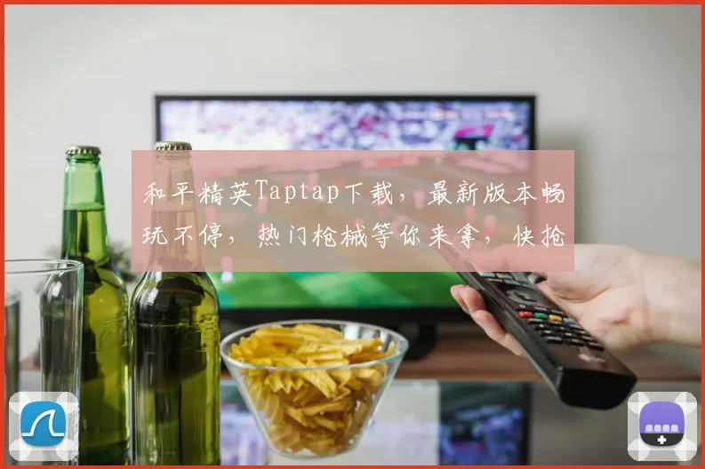 和平精英Taptap下载，最新版本畅玩不停，热门枪械等你来拿，快抢