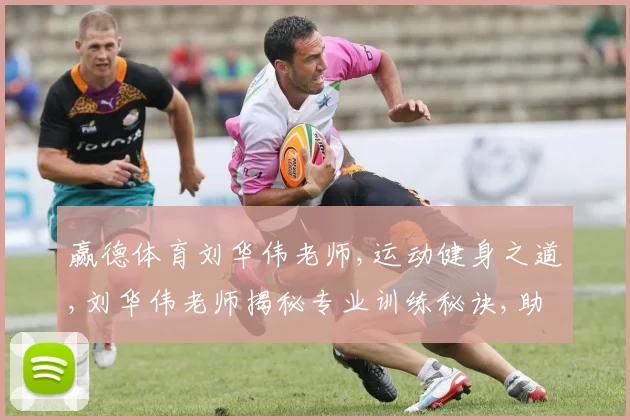 赢德体育刘华伟老师,运动健身之道,刘华伟老师揭秘专业训练秘诀,助你成就非凡