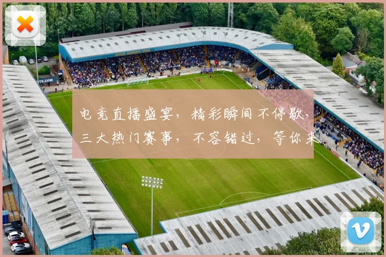 电竞直播盛宴，精彩瞬间不停歇，三大热门赛事，不容错过，等你来战