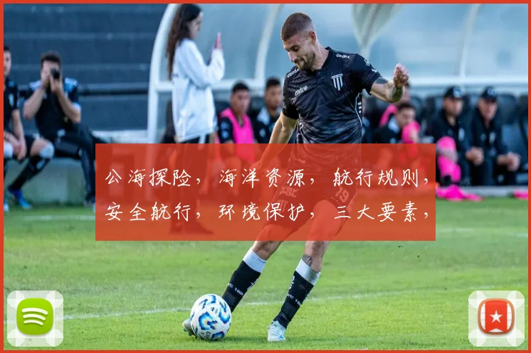 公海探险，海洋资源，航行规则，安全航行，环境保护，三大要素，共筑和平之旅