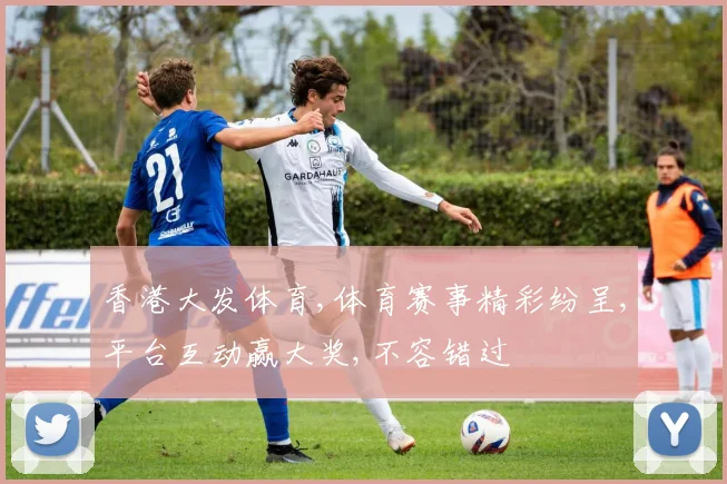 香港大发体育,体育赛事精彩纷呈,平台互动赢大奖,不容错过