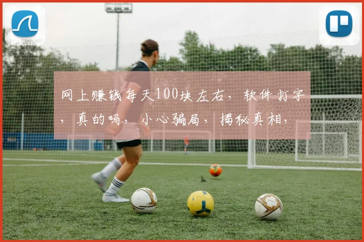 网上赚钱每天100块左右，软件打字，真的吗，小心骗局，揭秘真相，靠谱吗