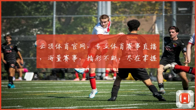 云顶体育官网，专业体育赛事直播，海量赛事，精彩不断，尽在掌握