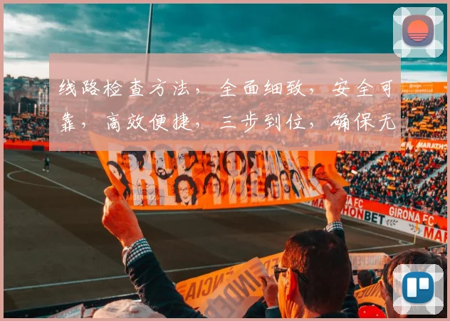 线路检查方法，全面细致，安全可靠，高效便捷，三步到位，确保无隐患，达标无忧。