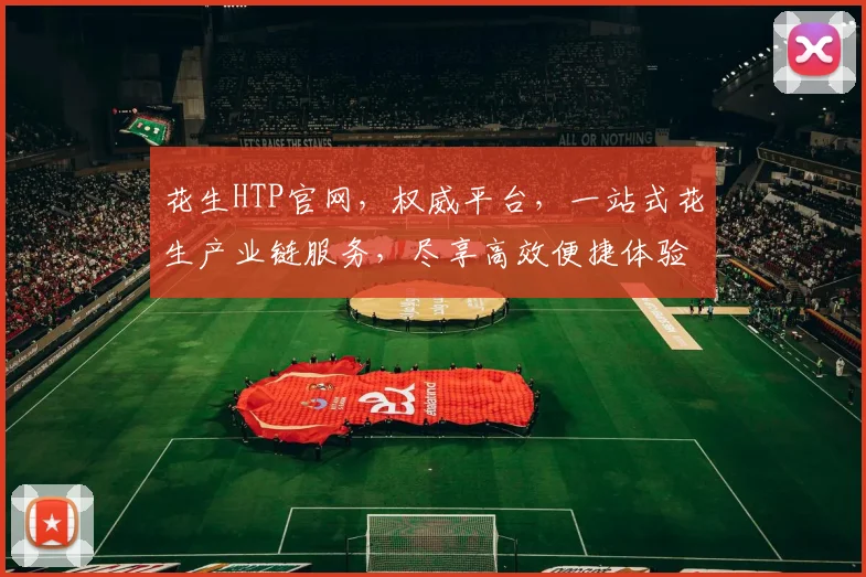 花生HTP官网，权威平台，一站式花生产业链服务，尽享高效便捷体验，3大亮点不容错过，速来关注