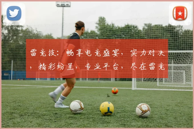 雷竞技：畅享电竞盛宴，实力对决，精彩纷呈，专业平台，尽在雷竞技，不容错过