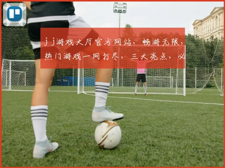 j j游戏大厅官方网站，畅游无限，热门游戏一网打尽，三大亮点，必看攻略，不容错过