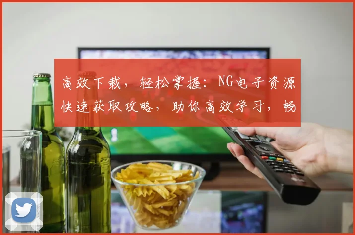 高效下载，轻松掌握：NG电子资源快速获取攻略，助你高效学习，畅享知识盛宴