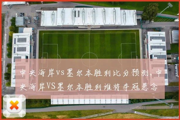 中央海岸vs墨尔本胜利比分预测,中央海岸VS墨尔本胜利谁将夺冠悬念重重,拭目以待